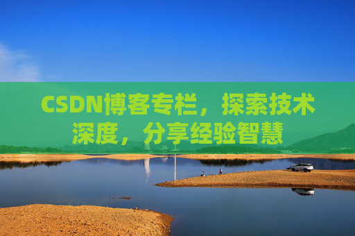 CSDN博客专栏，探索技术深度，分享经验智慧