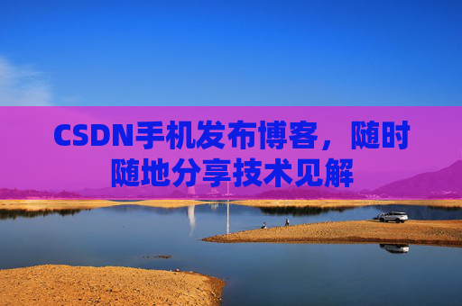 CSDN手机发布博客，随时随地分享技术见解