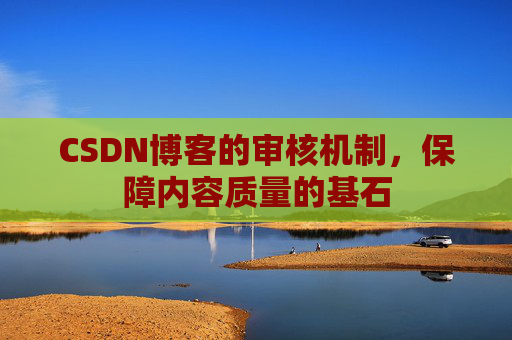 CSDN博客的审核机制，保障内容质量的基石